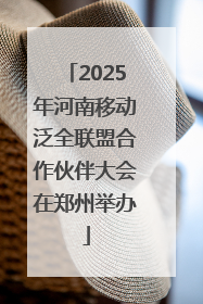 2025年河南移动泛全联盟合作伙伴大会在郑州举办