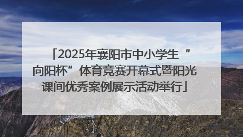 2025年襄阳市中小学生“向阳杯”体育竞赛开幕式暨阳光课间优秀案例展示活动举行