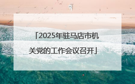 2025年驻马店市机关党的工作会议召开