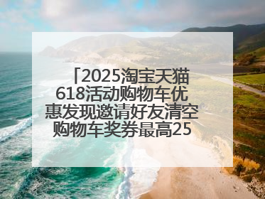 2025淘宝天猫618活动购物车优惠发现邀请好友清空购物车奖券最高25888元