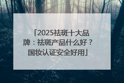 2025祛斑十大品牌：祛斑产品什么好？国妆认证安全好用