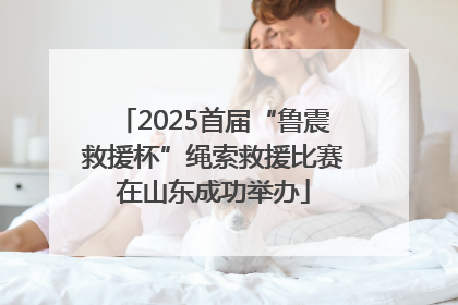 2025首届“鲁震救援杯”绳索救援比赛在山东成功举办