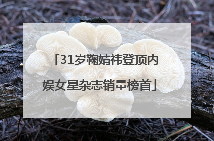 31岁鞠婧祎登顶内娱女星杂志销量榜首