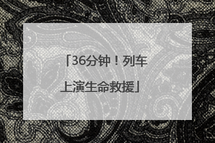 36分钟！列车上演生命救援