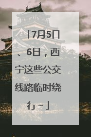 7月5日、6日，西宁这些公交线路临时绕行～