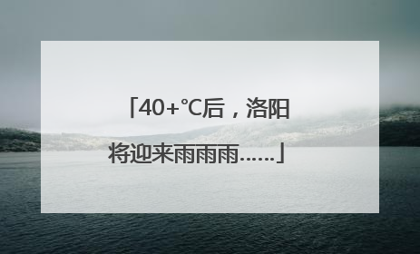 40+℃后，洛阳将迎来雨雨雨……