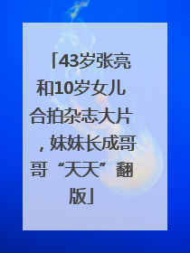 43岁张亮和10岁女儿合拍杂志大片，妹妹长成哥哥“天天”翻版