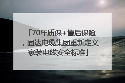 70年质保+售后保险，固达电缆集团重新定义家装电线安全标准