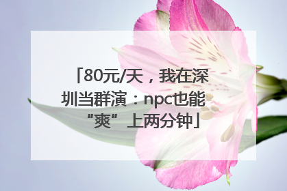 80元/天，我在深圳当群演：npc也能“爽”上两分钟
