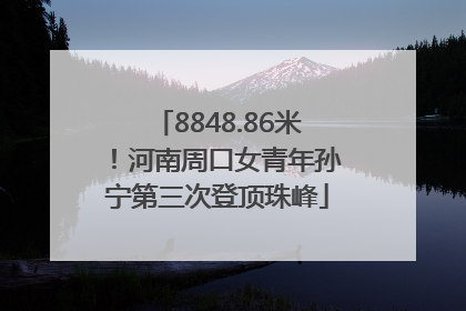 8848.86米！河南周口女青年孙宁第三次登顶珠峰