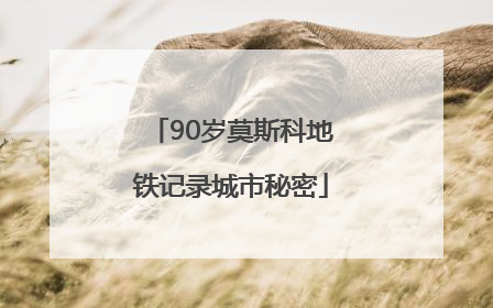 90岁莫斯科地铁记录城市秘密