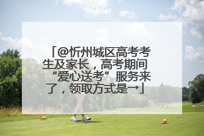 @忻州城区高考考生及家长，高考期间“爱心送考”服务来了，领取方式是→