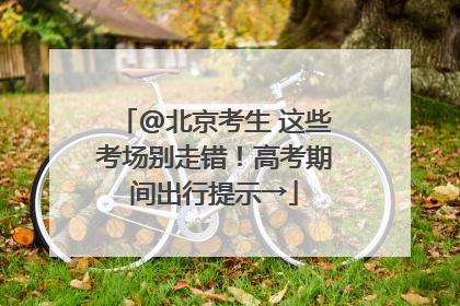 @北京考生 这些考场别走错！高考期间出行提示→