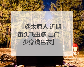 @太原人 近期街头飞虫多 出门少穿浅色衣