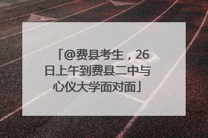 @费县考生，26日上午到费县二中与心仪大学面对面