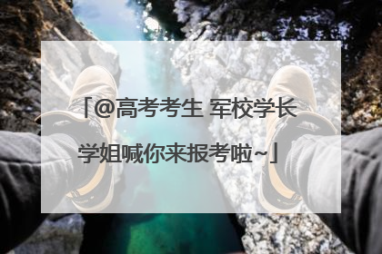 @高考考生 军校学长学姐喊你来报考啦~