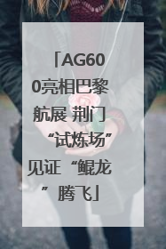 AG600亮相巴黎航展 荆门“试炼场”见证“鲲龙”腾飞