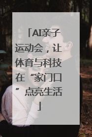 AI亲子运动会，让体育与科技在“家门口”点亮生活