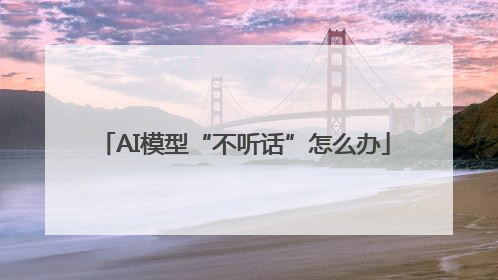 AI模型“不听话”怎么办