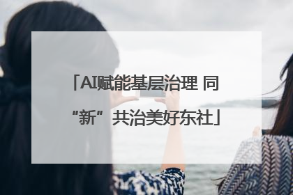 AI赋能基层治理 同“新”共治美好东社