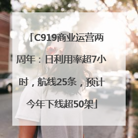C919商业运营两周年：日利用率超7小时，航线25条，预计今年下线超50架