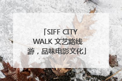 SIFF CITY WALK 文艺路线游，品味电影文化