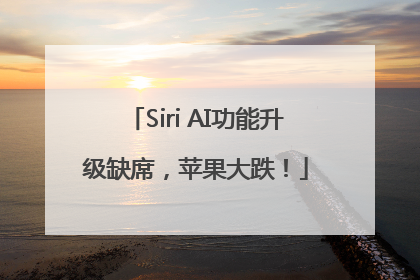 Siri AI功能升级缺席，苹果大跌！