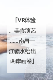 VR体验、美食演艺……南昌一江赣水绘出两岸画卷