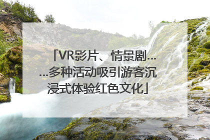 VR影片、情景剧……多种活动吸引游客沉浸式体验红色文化