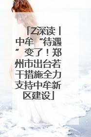Z深读丨中牟“待遇”变了！郑州市出台若干措施全力支持中牟新区建设
