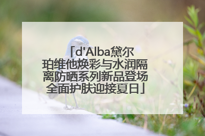 d'Alba黛尔珀维他焕彩与水润隔离防晒系列新品登场全面护肤迎接夏日